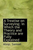 A Treatise on Surveying in Which the Theory and Practice are Fully Explained A Treatise on Surveying in Which the Theory and Practice are Fully Explained