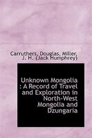 Unknown Mongolia: A Record of Travel and Exploration in North-West Mongolia and Dzungaria Unknown Mongolia: A Record of Travel and Exploration in North-West Mongolia and Dzungaria