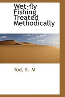 Wet-fly Fishing Treated Methodically Wet-fly Fishing Treated Methodically