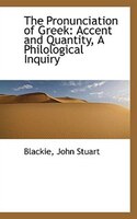 The Pronunciation of Greek: Accent and Quantity, A Philological Inquiry The Pronunciation of Greek: Accent and Quantity, A Philological Inquiry