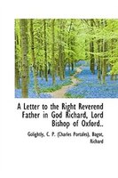 A Letter to the Right Reverend Father in God Richard, Lord Bishop of Oxford.. A Letter to the Right Reverend Father in God Richard, Lord Bishop of Oxford..
