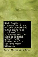 Bible English: chapters on old and disused expressions in the authorized version of the Scriptures Bible English: chapters on old and disused expressions in the authorized version of the Scriptures