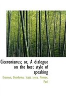 Ciceronianus; or, A dialogue on the best style of speaking Ciceronianus; or, A dialogue on the best style of speaking