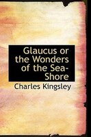 Glaucus or the Wonders of the Sea-Shore