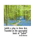 Judith a play in three Acts Founded on the apocryphal book of Judish"