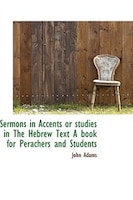 Sermons in Accents or studies in The Hebrew Text A book for Perachers and Students