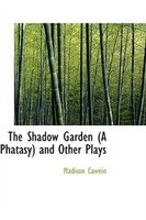 The Shadow Garden (A Phatasy) and Other Plays