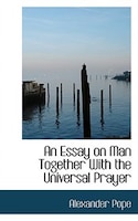 An Essay on Man Together With the Universal Prayer