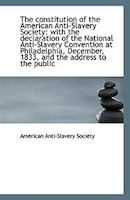 The constitution of the American Anti-Slavery Society: with the declaration of the National Anti-Sla