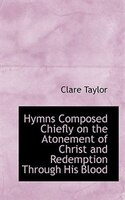 Hymns Composed Chiefly on the Atonement of Christ and Redemption Through His Blood