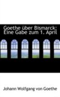 Goethe über Bismarck: Eine Gabe zum 1. April