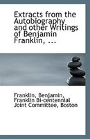 Extracts from the Autobiography and other Writings of Benjamin Franklin, ...