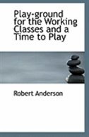 Play-ground for the Working Classes and a Time to Play