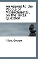 An Appeal to the People of Massachusetts, on the Texas Question