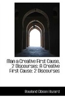 Man a Creative First Cause, 2 Discourses: A Creative First Cause: 2 Discourses