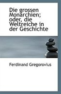 Die grossen Monarchien; oder, die Weltreiche in der Geschichte