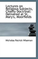 Lectures on Religious Subjects, Chiefly Doctrinal: Delivered at St. Mary's, Moorfields