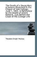 The Death of a Young Man: A Sermon Preached in the Chapel of Yale College, June 1, 1851, in Referenc