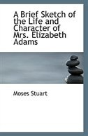 A Brief Sketch of the Life and Character of Mrs. Elizabeth Adams