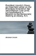 President Lincoln's Views: An Important Letter on the Principles Involved in the Vallandigham Case [