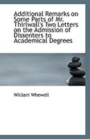 Additional Remarks on Some Parts of Mr. Thirlwall's Two Letters on the Admission of Dissenters to Ac