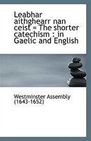 Leabhar aithghearr nan ceist  the shorter catechism: in Gaelic and English