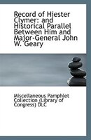 Record of Hiester Clymer: and Historical Parallel Between Him and Major-General John W. Geary