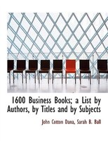 1600 Business Books; A List By Authors, By Titles And By Subjects