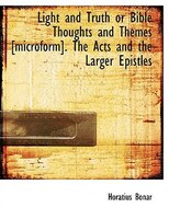 Light and Truth or Bible Thoughts and Themes [microform]. The Acts and the Larger Epistles