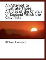 An Attempt to Illustrate Those Articles of the Church of England Which the Calvinists