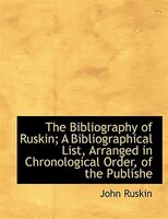 The Bibliography of Ruskin; A Bibliographical List, Arranged in Chronological Order, of the Publishe