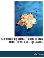 Commentaries on the Epistles of Paul to the Galatians and Ephesians;