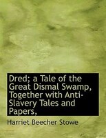 Dred; A Tale Of The Great Dismal Swamp, Together With Anti-slavery Tales And Papers,