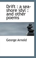 Drift: A Sea-shore Idyl : And Other Poems