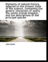 Elements Of Natural History, Adapted To The Present State Of The Science, Containing The Generic Cha