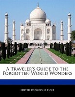 A Traveler's Guide To The Forgotten World Wonders