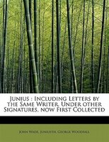 Junius: Including Letters By The Same Writer, Under Other Signatures, Now First Collected