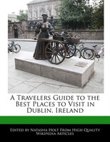 A Travelers Guide To The Best Places To Visit In Dublin, Ireland
