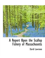 A Report Upon The Scallop Fishery Of Massachusetts