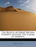 The Rights Of Great Britain Asserted Against The Claims Of America