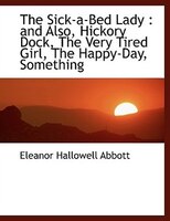 The Sick-a-bed Lady: And Also, Hickory Dock, The Very Tired Girl, The Happy-day, Something