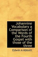 Johannine Vocabulary A Comparison Of The Words Of The Fourth Gospel With Those Of The Three