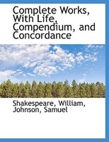 Complete Works, With Life, Compendium, And Concordance