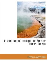 In The Land Of The Lion And Sun; Or Modern Persia