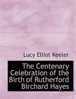The Centenary Celebration Of The Birth Of Rutherford Birchard Hayes