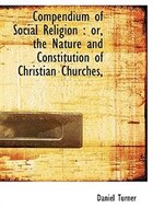 Compendium Of Social Religion: Or, The Nature And Constitution Of Christian Churches,