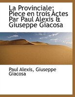 La Provinciale; Piece En Trois Actes Par Paul Alexis & Giuseppe Giacosa