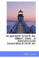 An open letter to the Rt. Rev. William C. Doane ... in Reference to the Consecration of the Rt. Rev.