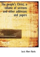 The People's Christ; A Volume Of Sermons And Other Addresses And Papers
