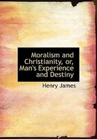 Moralism and Christianity, or, Man's Experience and Destiny